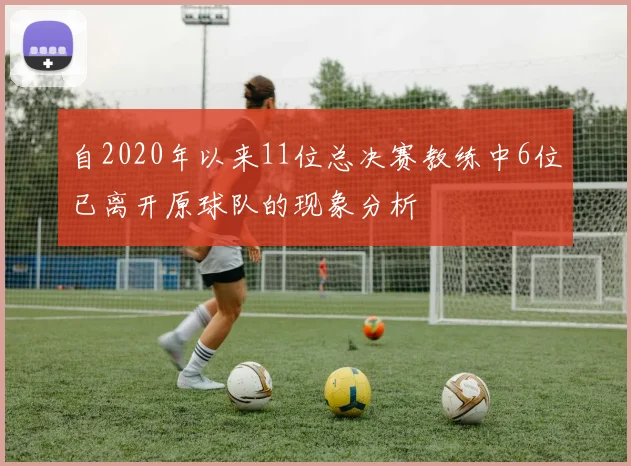 自2020年以来11位总决赛教练中6位已离开原球队的现象分析