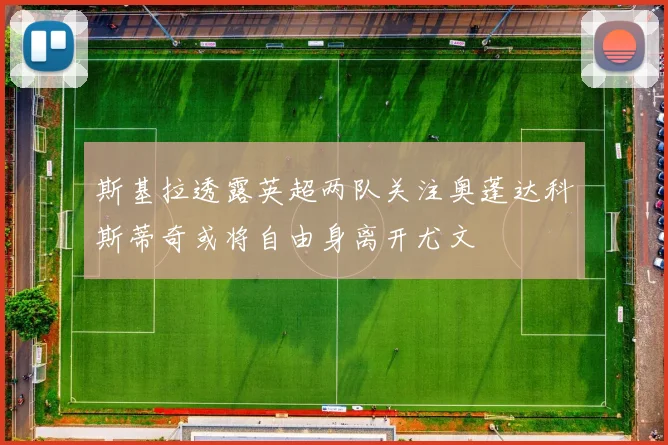 斯基拉透露英超两队关注奥蓬达科斯蒂奇或将自由身离开尤文