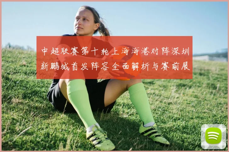 中超联赛第十轮上海海港对阵深圳新鹏城首发阵容全面解析与赛前展望